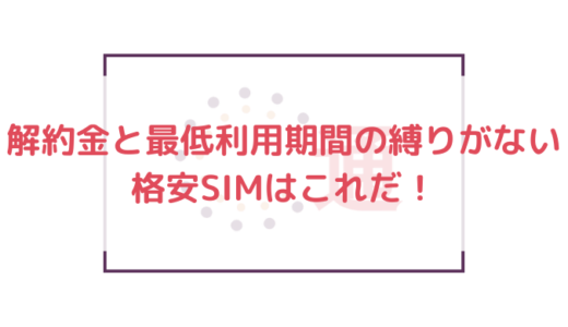 解約金と最低利用期間の縛りがない格安SIMはこれだ！