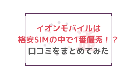 イオンモバイルは格安SIMの中で1番優秀！？口コミをまとめてみた