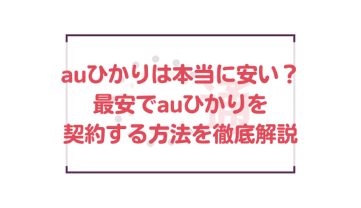 auひかりは本当に安い？最安でauひかりを契約する方法を徹底解説