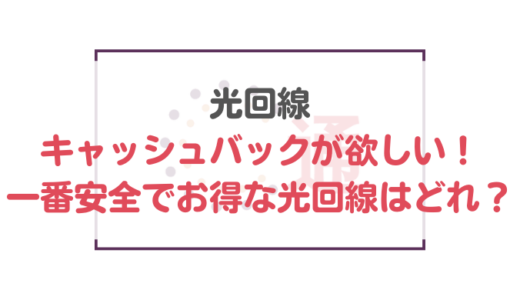 光回線でキャッシュバックが欲しい！一番安全でお得な光回線はどれ？