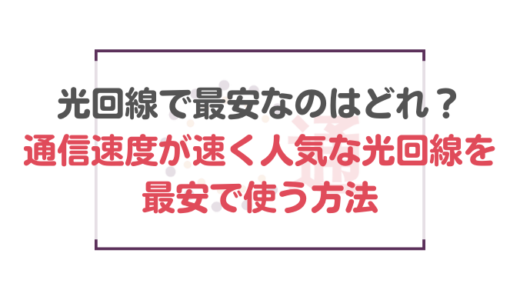 光回線で最安なのはどれ？通信速度が速く人気な光回線を最安で使う方法