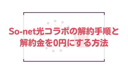 So-net(ソネット)光コラボの解約手順と解約金を0円にする方法