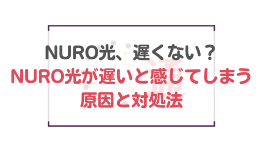 NURO光、遅くない？NURO光が遅いと感じてしまう原因と対処法