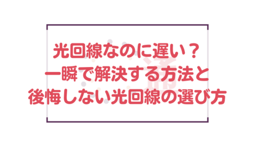 光回線なのに遅い？一瞬で解決する方法と後悔しない光回線の選び方