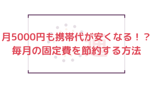 月5000円も携帯代が安くなる！？毎月の固定費を節約する方法