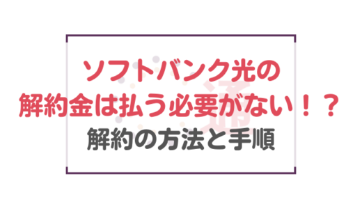 ソフトバンク光の解約金は払う必要がない！？具体的な方法と解約の手順