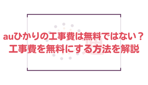 auひかりの工事費は無料ではない？工事費を無料にする方法を解説