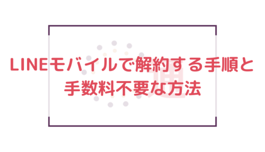 【2019年】LINEモバイルで解約する手順と手数料不要な方法