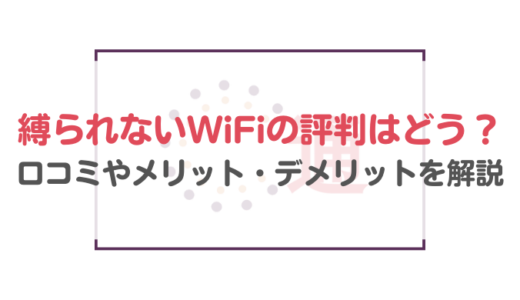 縛られないWiFiの評判はどう？口コミやメリット・デメリットを解説