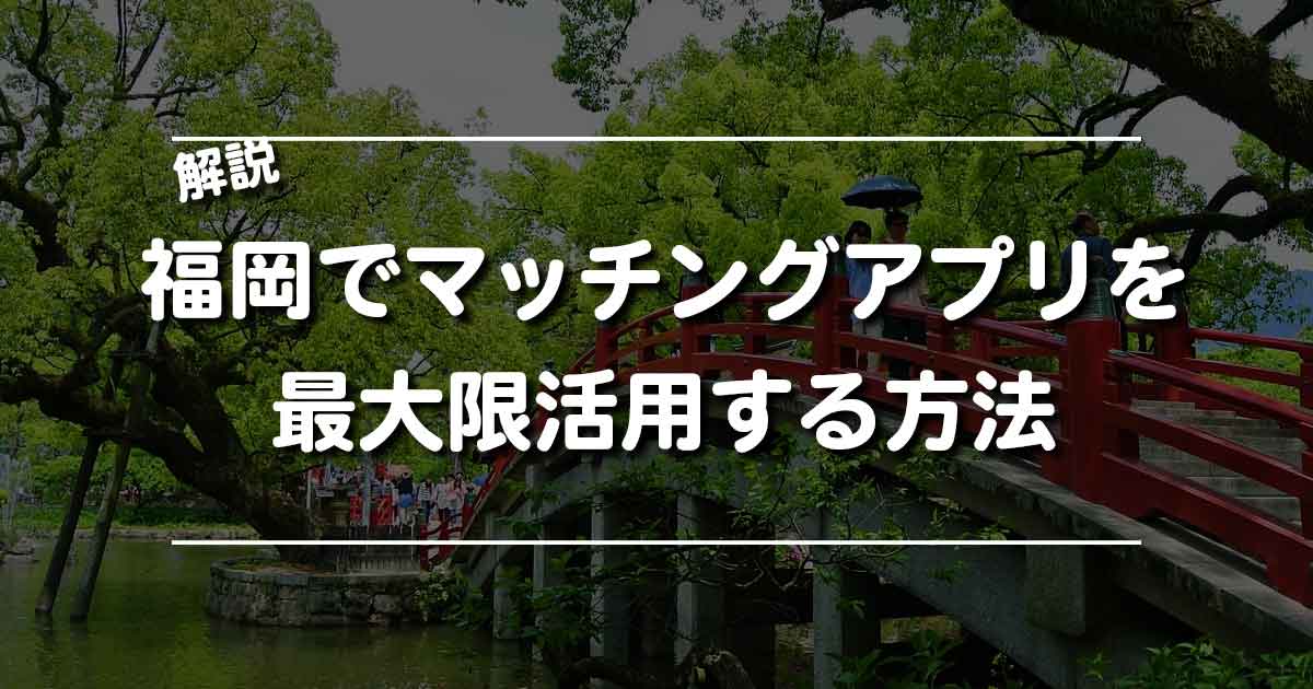 福岡県でマッチングアプリを最大限活用する方法