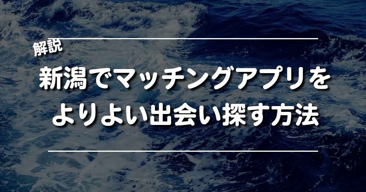 【新潟県でよりよい出会いを探すなら】マッチングアプリの活用方法