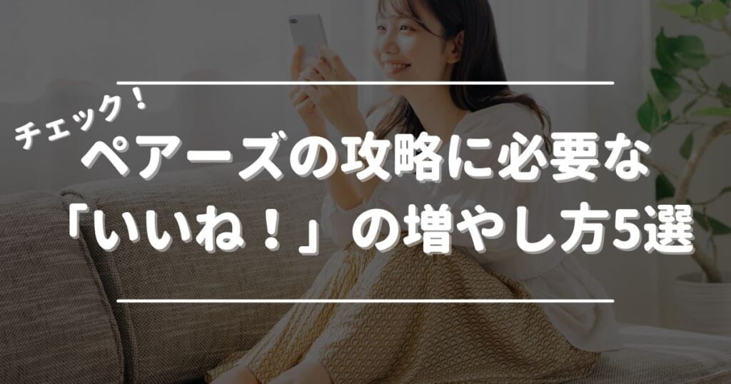 ペアーズの攻略に必要な「いいね！」の増やし方5選