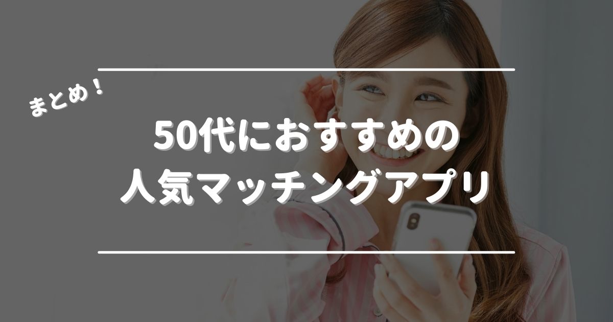 【まとめ】50代におすすめの人気マッチングアプリ7選