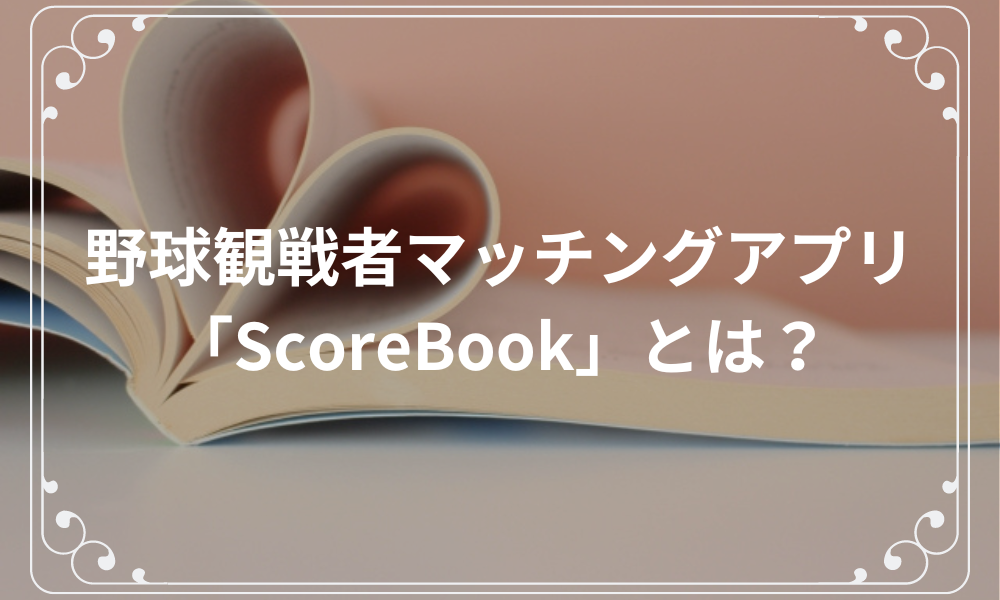 野球観戦者マッチングアプリ「ScoreBook」とは？