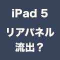iPad 5のリアパネルが流出？ブラック＆スレートモデルの部品か。