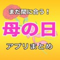 まだ間に合う！母の日にプレゼントできるアプリまとめ。