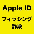 Apple IDを狙うフィッシング詐欺は依然活動中！今後も警戒は不可欠。