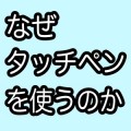 iPhoneやiPadでタッチペンを使う理由。試してみれば必ずわかる、その魅力と見分け方。