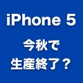 iPhone 5は今秋で生産終了？ iPhone 5S・廉価版iPhoneに注力か。