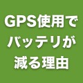 GPSを使うとバッテリの減りが速くなる理由とは？