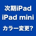 iPad 5は3種類、第2世代iPad miniは2種類の「新色」で登場か。