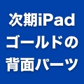 ゴールドのiPad 5/第2世代iPad mini用背面パーツがリークされる？