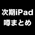 発表直前？iPad 5・第2世代iPad miniの噂まとめ。