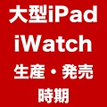 大型iPadは2014年後半、「iWatch」は2014年4〜6月に生産を開始?