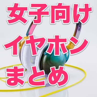 かわいい女子向けイヤホンまとめ6選。カラフルや機能重視など、欲しいイヤホンが見つかる!