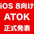 iOS 8向け『ATOK』が正式発表! 日本語変換の効率アップに期待がふくらむ!!