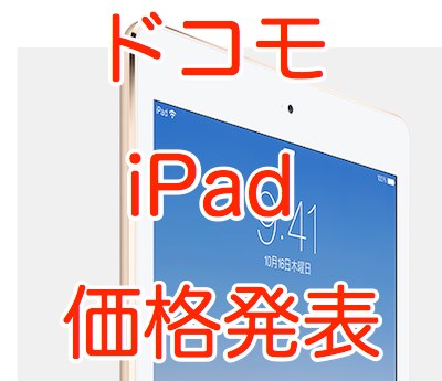 【ドコモ】iPad Air 2とiPad mini 3の販売価格を発表! iPad向けのキャンペーンも実施。