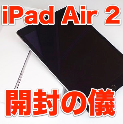iPad Air 2開封の儀! iPad Air初代から見た目はココが変わった!