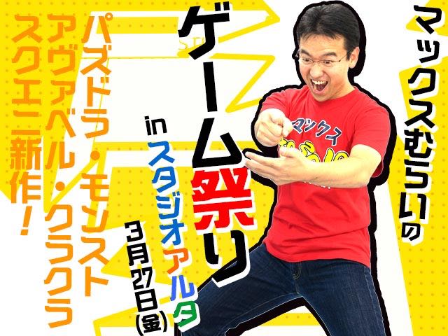 【3/27】マックスむらい 春のゲーム祭り in スタジオアルタ。マックスむらいから重大発表が…！