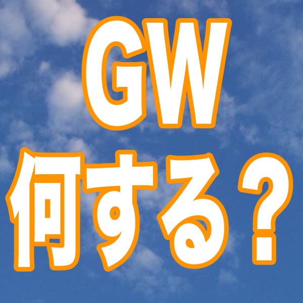 ゴールデンウィーク、みんなの予定は?