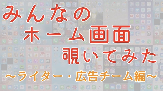 みんなのホーム画面を覗いてみよう ライター 広告チーム編 Appbank