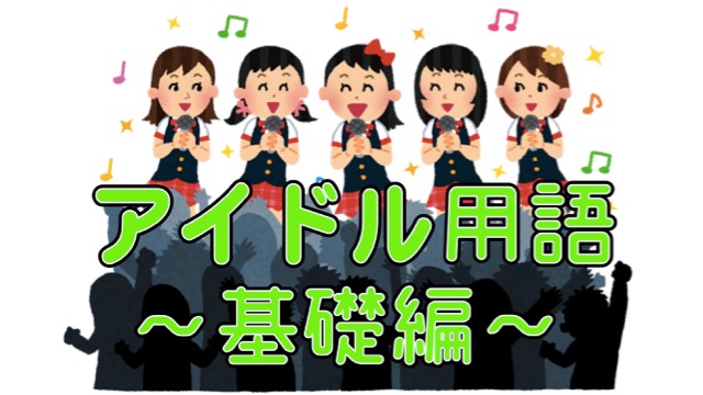 今から覚えるアイドル用語 基礎編 Appbank