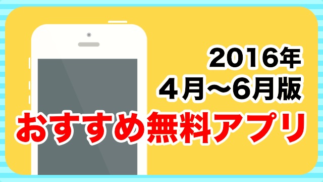 本当に使われた無料アプリ9選【2016年4月 ~ 6月版】