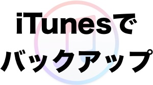 iPhoneをiTunes(PC)でバックアップ・復元する方法まとめ