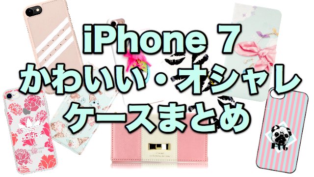 【iPhone 7】女性にオススメ! かわいい・オシャレなケースまとめ