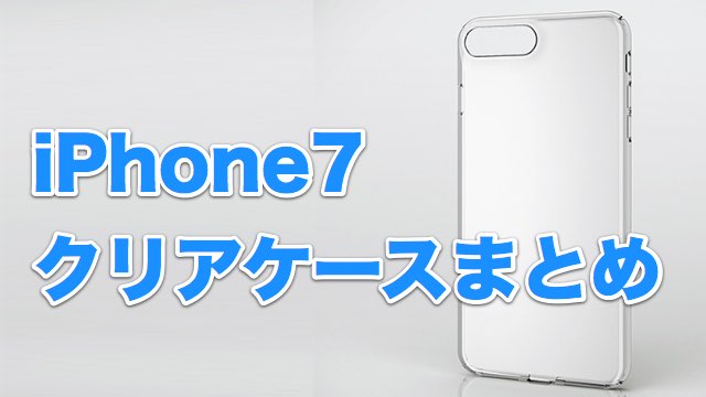 iPhone7 iPhone7Plusにオススメのクリアケースまとめ