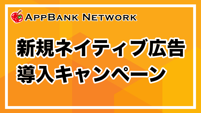 【AppBank Network】新規ネイティブ広告導入キャンペーン