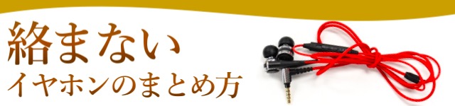 イヤホンが絡まることありませんか？超簡単にできるおすすめなイヤホンの絡まない巻き方・まとめ方・束ね方の裏ワザ