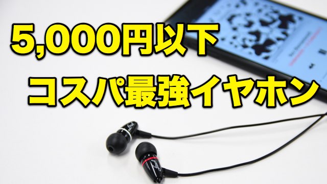 5,000円以下高音質で高コスパな最強イヤホンまとめ