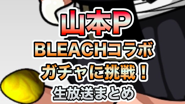 山本PがBLEACHコラボガチャに挑戦