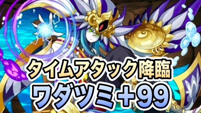 配信！ 6/22は「ワダツミ+99 降臨！【制限時間5分】 攻略データ