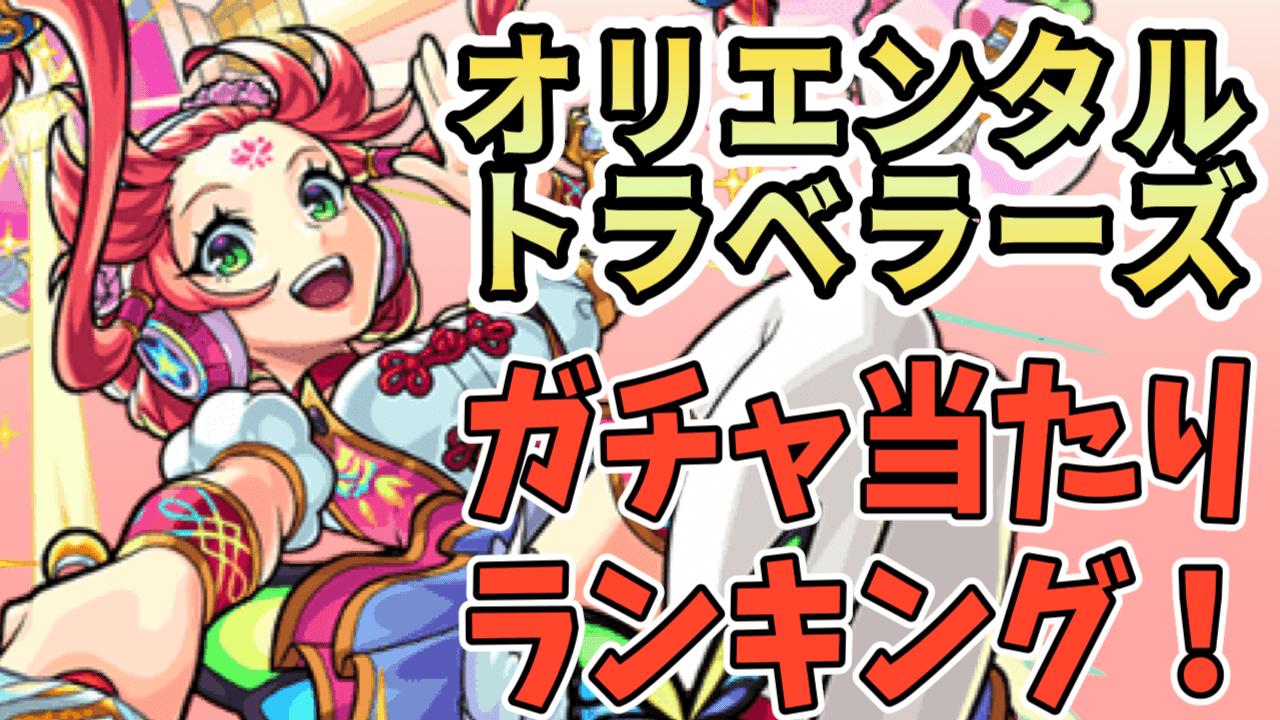 モンスト オリエンタルトラベラーズの当たりランキング Appbank モンスト オリエンタルトラベラーズの当たりランキング Appbank