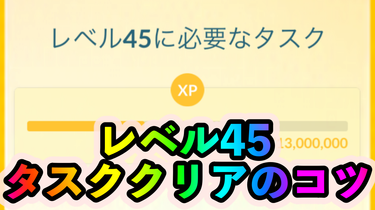 【ポケモンGO】トレーナーレベル45の条件とタスクの効率の良いクリア方法は?【レベル解放】