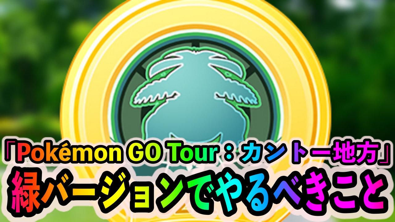 【ポケモンGO】緑バージョンを選択したトレーナー必見! 「Pokémon GO Tour：カントー地方」中に優先的にやっておくべきこと