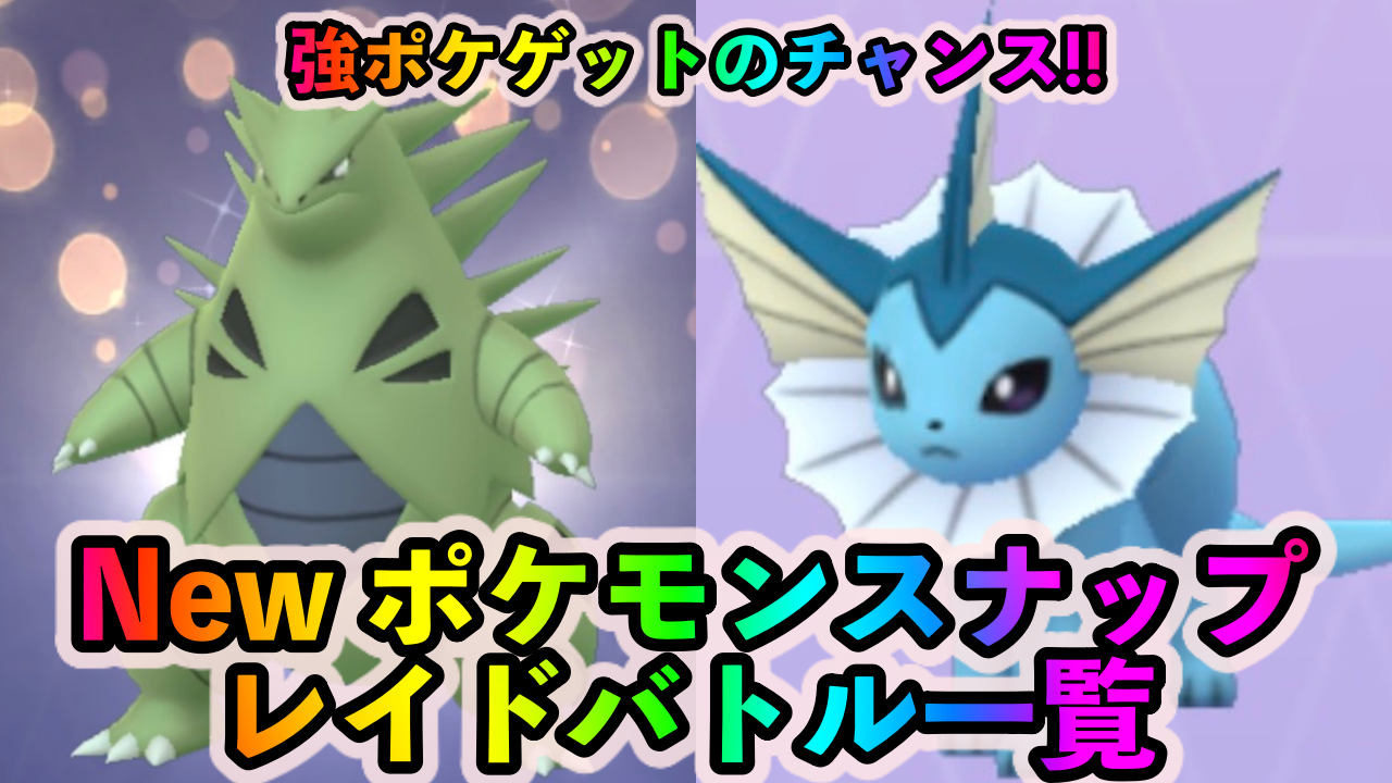 【ポケモンGO】最強アタッカーのバンギラスとシャワーズを絶対ゲットしよう! 『New ポケモンスナップ』セレブレーション中のレイドバトルと狙い目のポケモン一覧