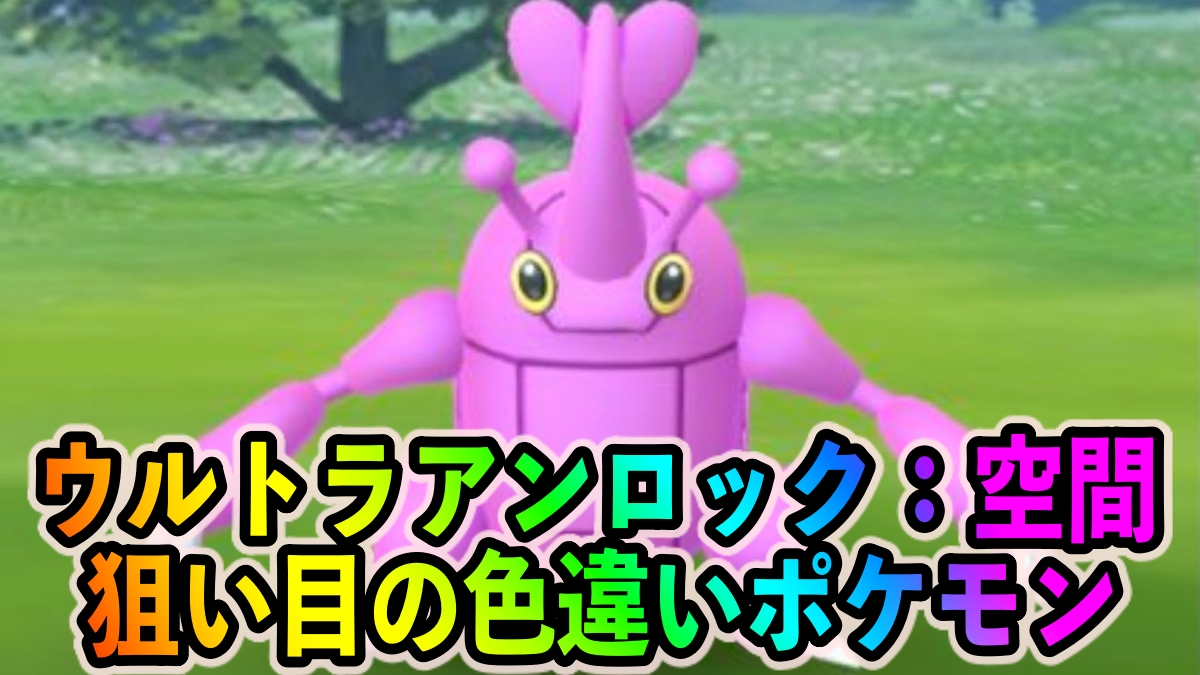 【ポケモンGO】2度と手に入らないレベルで貴重なポケモンばかり! ウルトラアンロック：空間中に狙い目の色違いポケモン一覧